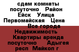 сдам комнаты посуточно › Район ­ Ейск › Улица ­ Первомайская › Цена ­ 2 000 - Все города Недвижимость » Квартиры аренда посуточно   . Адыгея респ.,Майкоп г.